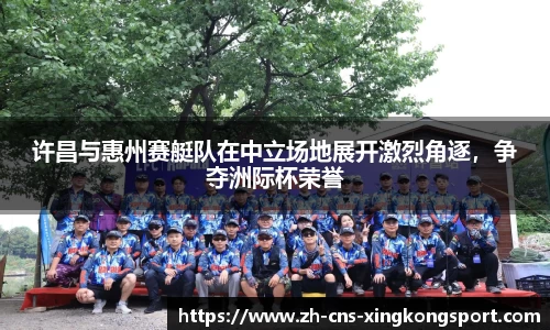 许昌与惠州赛艇队在中立场地展开激烈角逐,争夺洲际杯荣誉