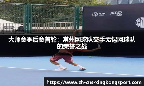 大师赛季后赛首轮:常州网球队交手无锡网球队的荣誉之战