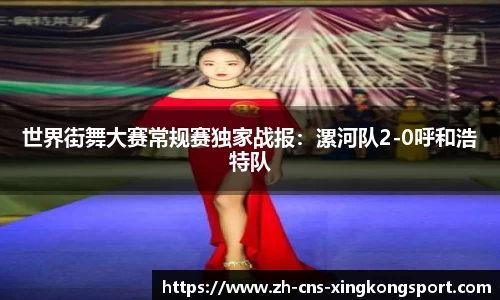世界街舞大赛常规赛独家战报:漯河队2-0呼和浩特队
