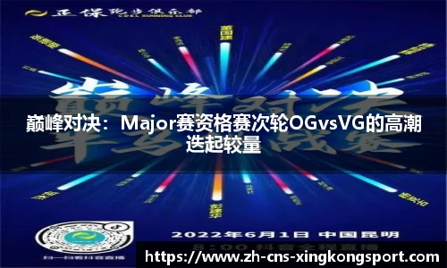 巅峰对决:Major赛资格赛次轮OGvsVG的高潮迭起较量