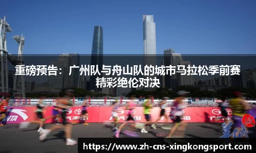 重磅预告:广州队与舟山队的城市马拉松季前赛精彩绝伦对决