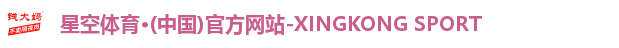 星空体育·(中国)官方网站-XINGKONG SPORT 星空体育·(中国)官方网站-XINGKONG SPORT